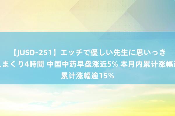 【JUSD-251】エッチで優しい先生に思いっきり甘えまくり4時間 中国中药早盘涨近5% 本月内累计涨幅逾15%