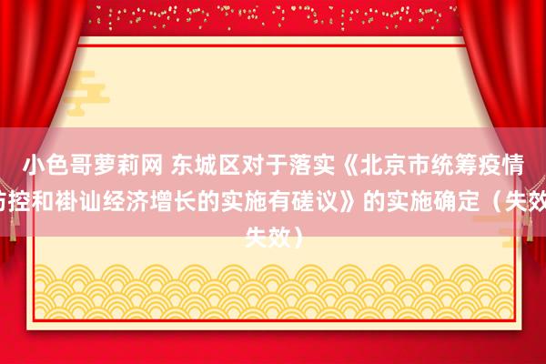 小色哥萝莉网 东城区对于落实《北京市统筹疫情防控和褂讪经济增长的实施有磋议》的实施确定（失效）