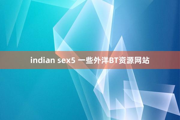 indian sex5 一些外洋BT资源网站