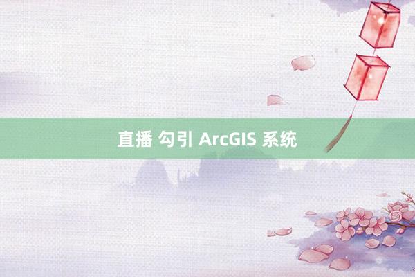 直播 勾引 ArcGIS 系统