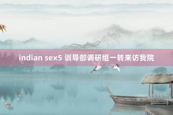 indian sex5 训导部调研组一转来访我院